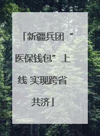 新疆兵团“医保钱包”上线 实现跨省共济