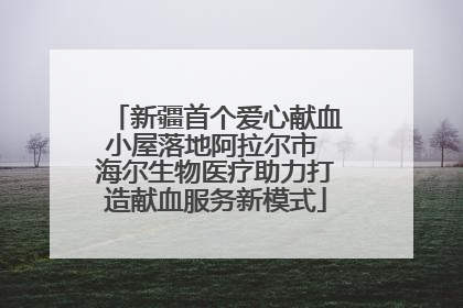 新疆首个爱心献血小屋落地阿拉尔市 海尔生物医疗助力打造献血服务新模式