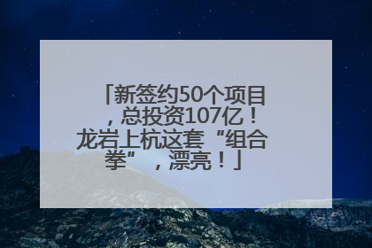 新签约50个项目，总投资107亿！龙岩上杭这套“组合拳”，漂亮！