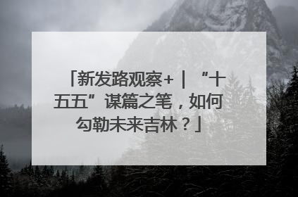 新发路观察+｜“十五五”谋篇之笔，如何勾勒未来吉林？
