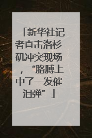 新华社记者直击洛杉矶冲突现场，“胳膊上中了一发催泪弹”