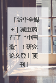 新华全媒+｜减重药有了“中国造”！研究论文登上顶刊