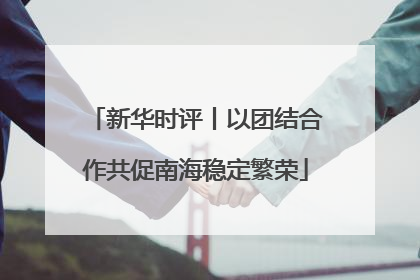 新华时评丨以团结合作共促南海稳定繁荣