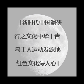 新时代中国调研行之文化中华丨青岛工人运动发源地红色文化浸人心
