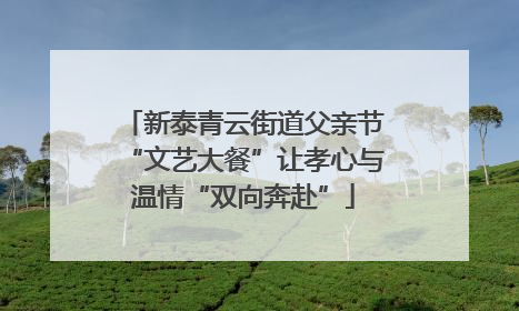 新泰青云街道父亲节“文艺大餐”让孝心与温情“双向奔赴”