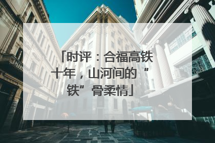时评：合福高铁十年，山河间的“铁”骨柔情