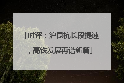时评：沪昆杭长段提速，高铁发展再谱新篇