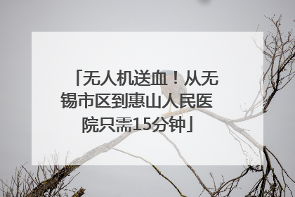 无人机送血！从无锡市区到惠山人民医院只需15分钟