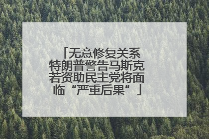 无意修复关系 特朗普警告马斯克若资助民主党将面临“严重后果”