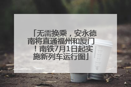 无需换乘，安永德南将直通福州和厦门！南铁7月1日起实施新列车运行图