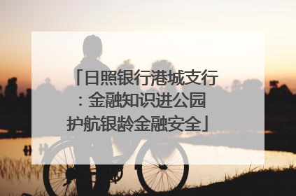 日照银行港城支行：金融知识进公园 护航银龄金融安全