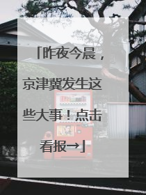 昨夜今晨，京津冀发生这些大事！点击看报→
