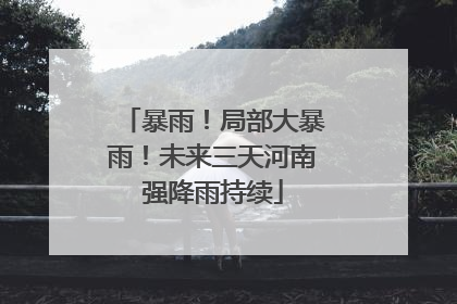 暴雨！局部大暴雨！未来三天河南强降雨持续