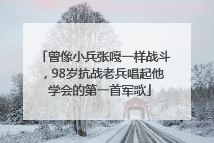 曾像小兵张嘎一样战斗，98岁抗战老兵唱起他学会的第一首军歌