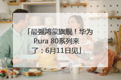 最强鸿蒙旗舰！华为Pura 80系列来了：6月11日见