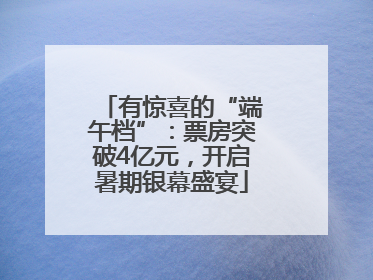 有惊喜的“端午档”：票房突破4亿元，开启暑期银幕盛宴