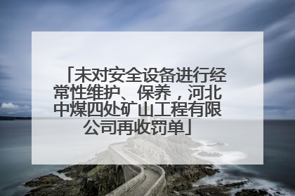 未对安全设备进行经常性维护、保养，河北中煤四处矿山工程有限公司再收罚单
