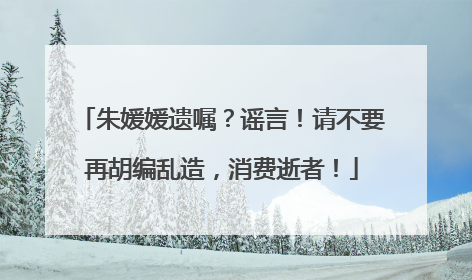 朱媛媛遗嘱？谣言！请不要再胡编乱造，消费逝者！