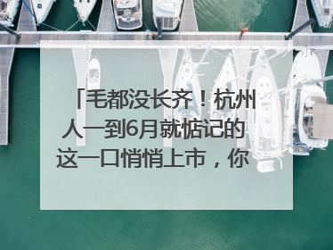 毛都没长齐！杭州人一到6月就惦记的这一口悄悄上市，你打算尝鲜吗？