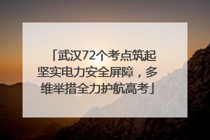 武汉72个考点筑起坚实电力安全屏障，多维举措全力护航高考