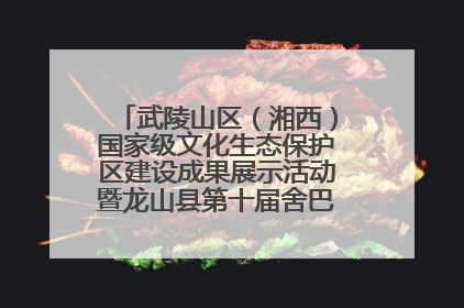 武陵山区（湘西）国家级文化生态保护区建设成果展示活动暨龙山县第十届舍巴日即将启幕