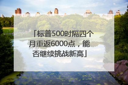 标普500时隔四个月重返6000点，能否继续挑战新高