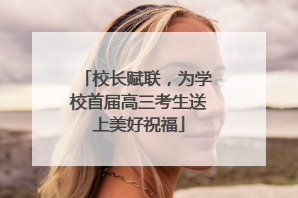 校长赋联，为学校首届高三考生送上美好祝福