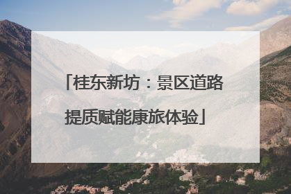 桂东新坊：景区道路提质赋能康旅体验