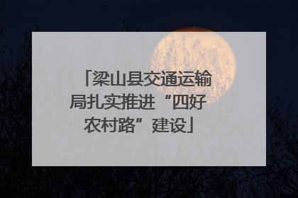 梁山县交通运输局扎实推进“四好农村路”建设