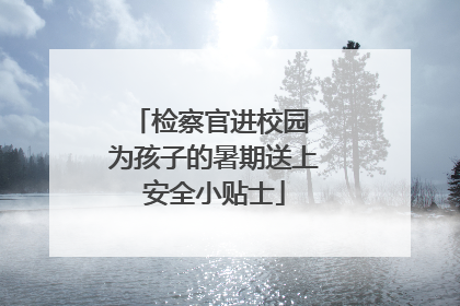 检察官进校园 为孩子的暑期送上安全小贴士
