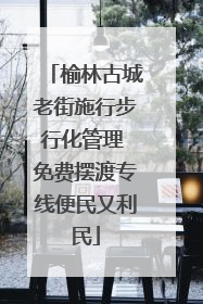 榆林古城老街施行步行化管理 免费摆渡专线便民又利民