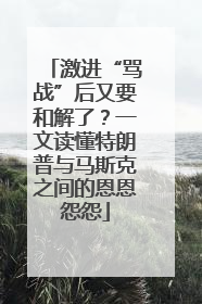 激进“骂战”后又要和解了？一文读懂特朗普与马斯克之间的恩恩怨怨