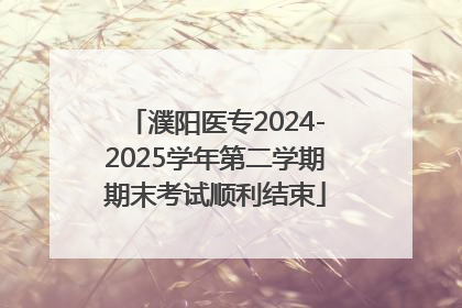 濮阳医专2024-2025学年第二学期期末考试顺利结束