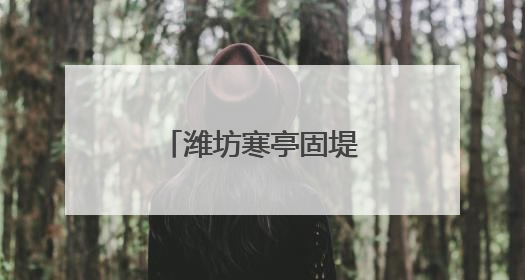 潍坊寒亭固堤街道多维度提升民生服务水平