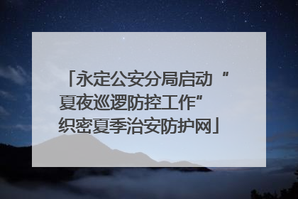 永定公安分局启动“夏夜巡逻防控工作” 织密夏季治安防护网