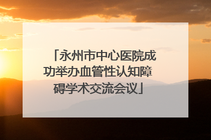 永州市中心医院成功举办血管性认知障碍学术交流会议