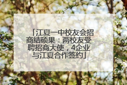 江夏一中校友会招商结硕果：两校友受聘招商大使，4企业与江夏合作签约