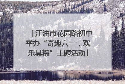 江油市花园路初中举办“奇趣六一，欢乐其粽”主题活动