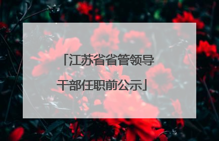 江苏省省管领导干部任职前公示
