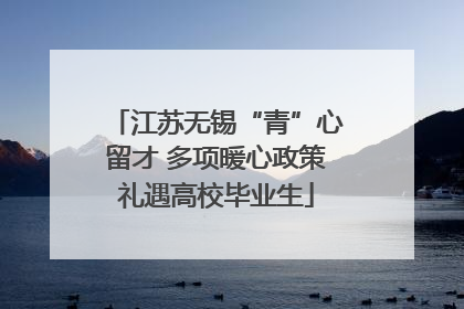 江苏无锡“青”心留才 多项暖心政策礼遇高校毕业生