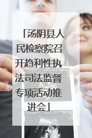汤阴县人民检察院召开趋利性执法司法监督专项活动推进会