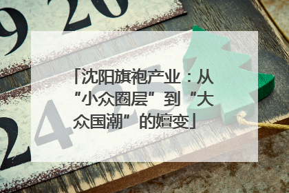 沈阳旗袍产业：从“小众圈层”到“大众国潮”的嬗变