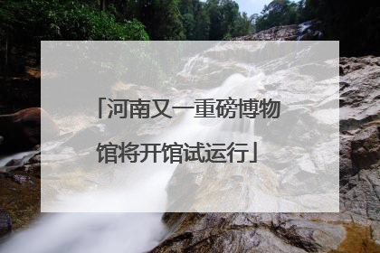 河南又一重磅博物馆将开馆试运行