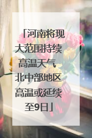 河南将现大范围持续高温天气 北中部地区高温或延续至9日