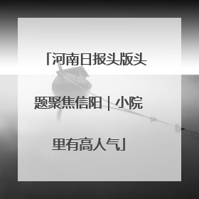 河南日报头版头题聚焦信阳｜小院里有高人气