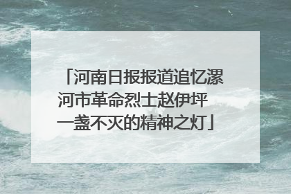 河南日报报道追忆漯河市革命烈士赵伊坪 一盏不灭的精神之灯