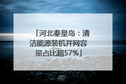 河北秦皇岛：清洁能源装机并网容量占比超57%