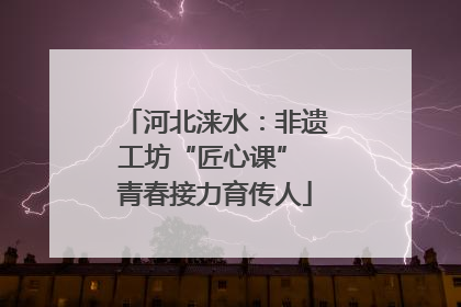河北涞水：非遗工坊“匠心课” 青春接力育传人