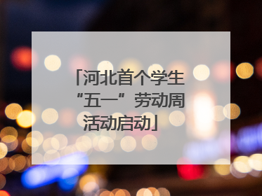 河北首个学生“五一”劳动周活动启动