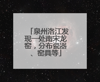 泉州洛江发现一处南宋龙窑，分布瓷器、窑具等